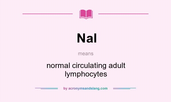 What does Nal mean? It stands for normal circulating adult lymphocytes
