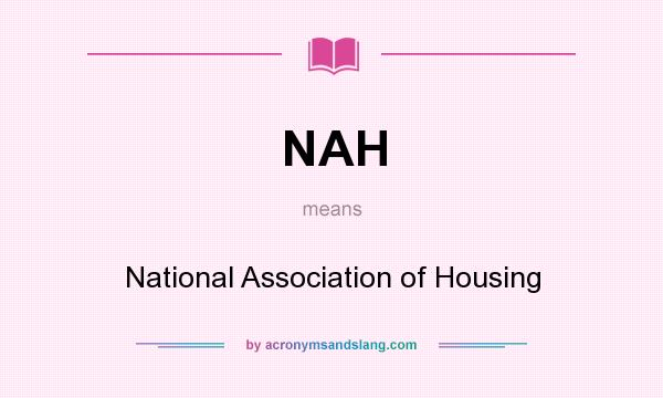 What does NAH mean? It stands for National Association of Housing