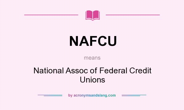 What does NAFCU mean? It stands for National Assoc of Federal Credit Unions