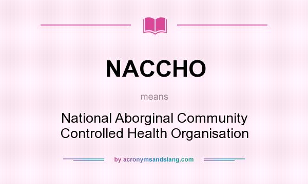 What does NACCHO mean? It stands for National Aborginal Community Controlled Health Organisation