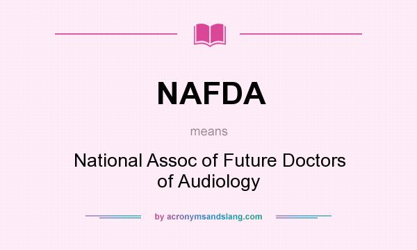 What does NAFDA mean? It stands for National Assoc of Future Doctors of Audiology