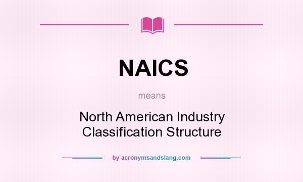 What does NAICS mean? It stands for North American Industry Classification Structure