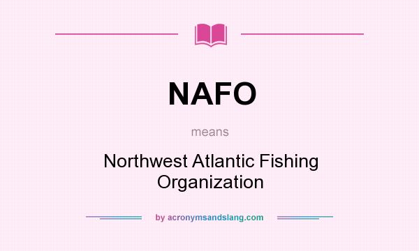 What does NAFO mean? It stands for Northwest Atlantic Fishing Organization