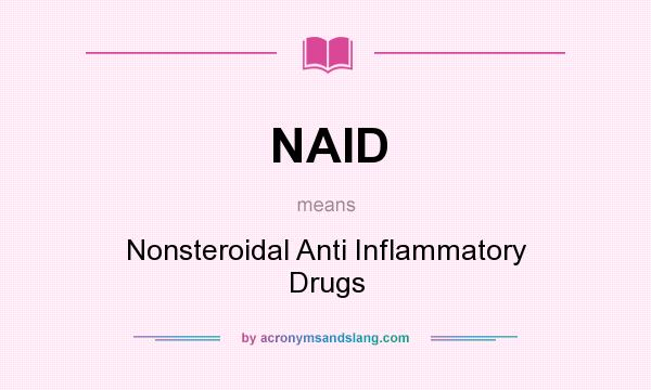 What does NAID mean? It stands for Nonsteroidal Anti Inflammatory Drugs