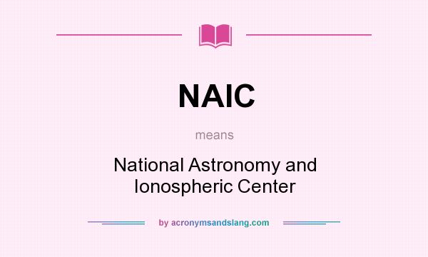 What does NAIC mean? It stands for National Astronomy and Ionospheric Center