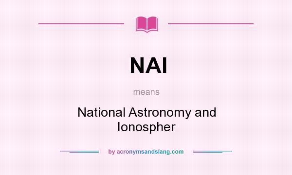 What does NAI mean? It stands for National Astronomy and Ionospher