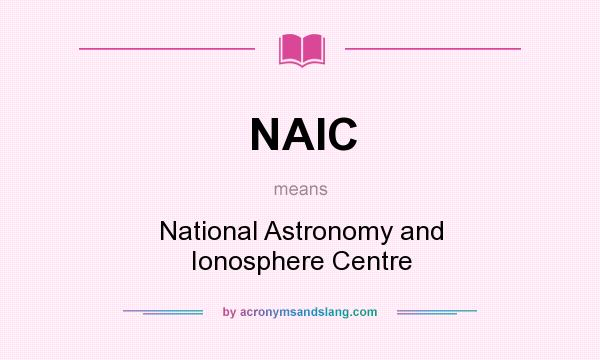What does NAIC mean? It stands for National Astronomy and Ionosphere Centre