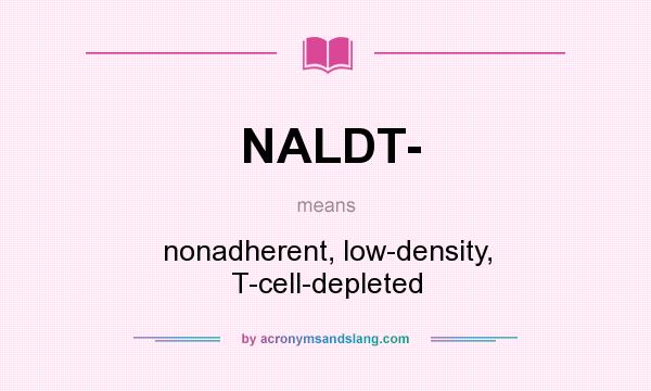 What does NALDT- mean? It stands for nonadherent, low-density, T-cell-depleted