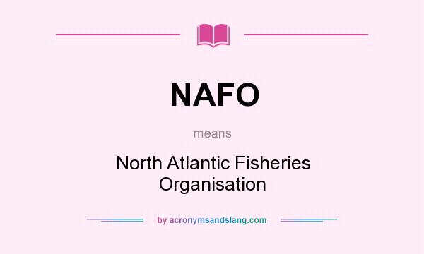 What does NAFO mean? It stands for North Atlantic Fisheries Organisation