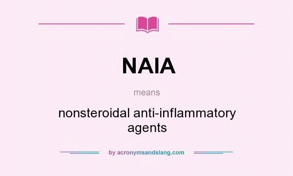What does NAIA mean? It stands for nonsteroidal anti-inflammatory agents
