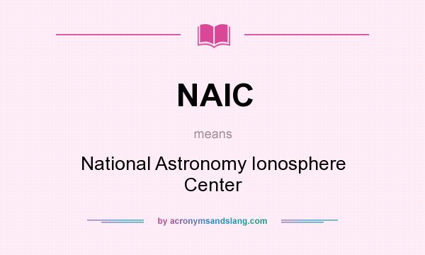 What does NAIC mean? It stands for National Astronomy Ionosphere Center