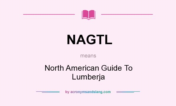 What does NAGTL mean? It stands for North American Guide To Lumberja