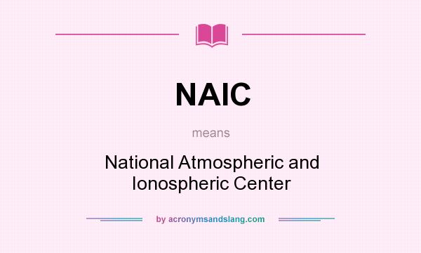 What does NAIC mean? It stands for National Atmospheric and Ionospheric Center