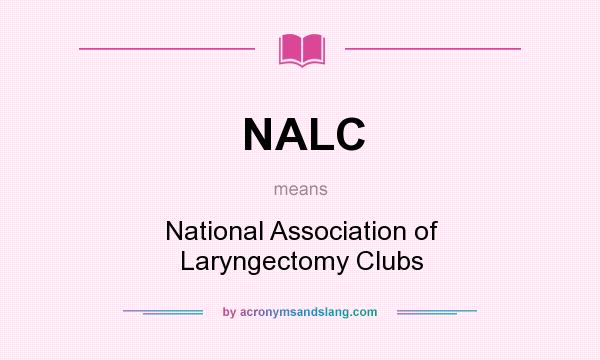 What does NALC mean? It stands for National Association of Laryngectomy Clubs