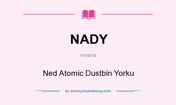 What does NADY mean? It stands for Ned Atomic Dustbin Yorku