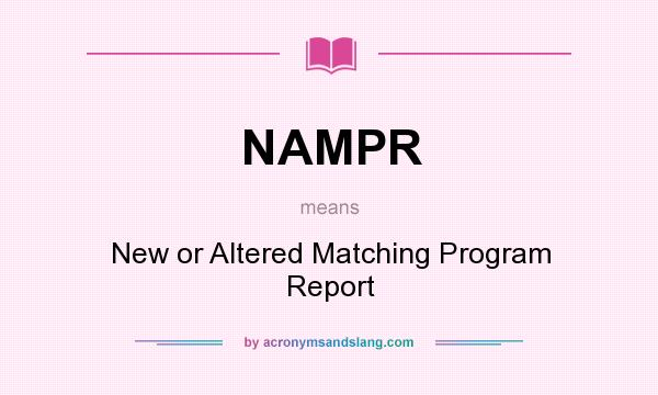 What does NAMPR mean? It stands for New or Altered Matching Program Report