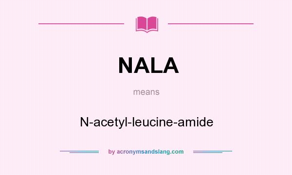 What does NALA mean? It stands for N-acetyl-leucine-amide