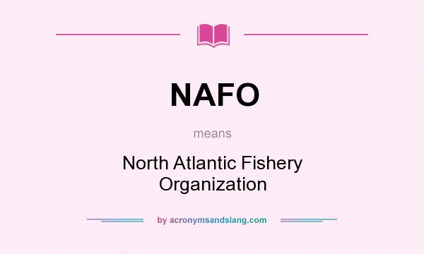 What does NAFO mean? It stands for North Atlantic Fishery Organization