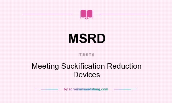 What does MSRD mean? It stands for Meeting Suckification Reduction Devices