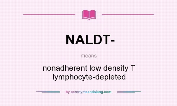 What does NALDT- mean? It stands for nonadherent low density T lymphocyte-depleted