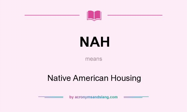 What does NAH mean? It stands for Native American Housing