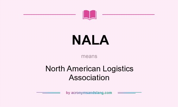 What does NALA mean? It stands for North American Logistics Association