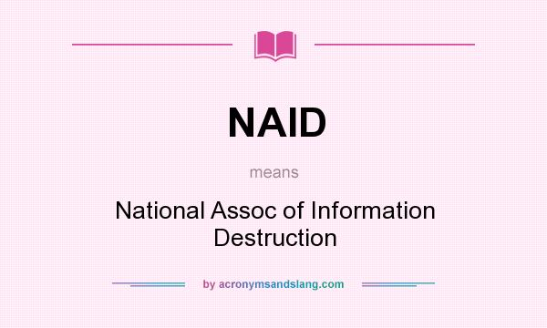 What does NAID mean? It stands for National Assoc of Information Destruction