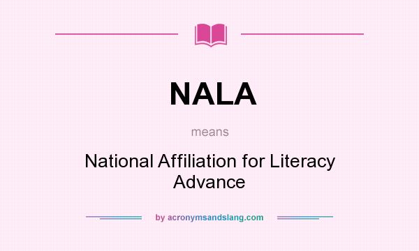 What does NALA mean? It stands for National Affiliation for Literacy Advance