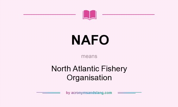 What does NAFO mean? It stands for North Atlantic Fishery Organisation