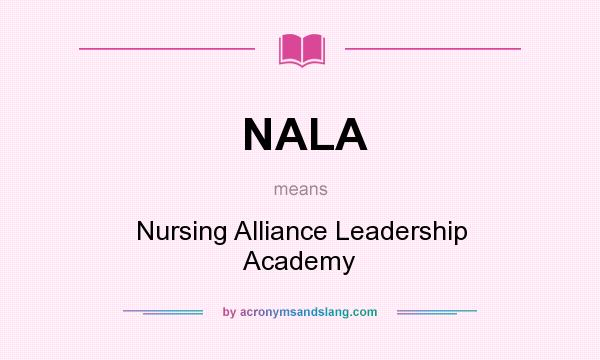 What does NALA mean? It stands for Nursing Alliance Leadership Academy