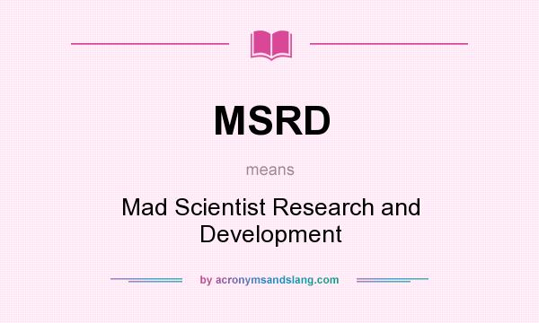 What does MSRD mean? It stands for Mad Scientist Research and Development