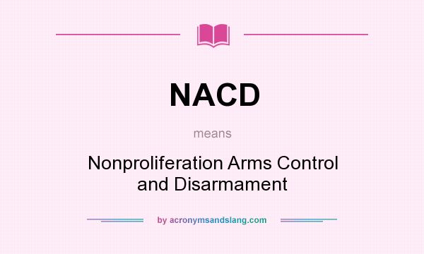 What does NACD mean? It stands for Nonproliferation Arms Control and Disarmament