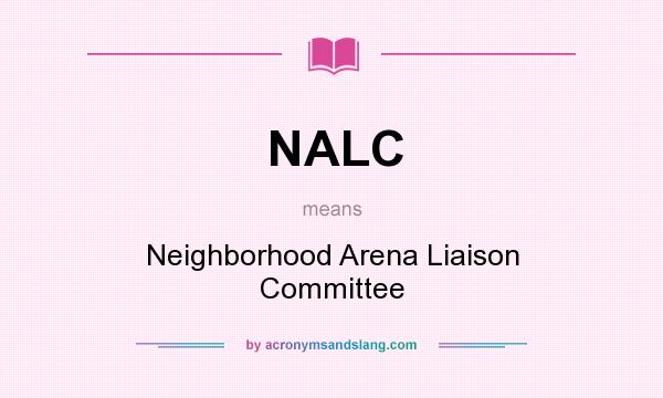 What does NALC mean? It stands for Neighborhood Arena Liaison Committee