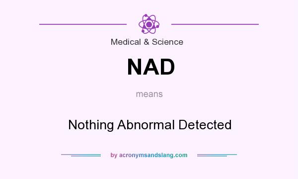What does NAD mean? It stands for Nothing Abnormal Detected