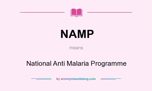 What does NAMP mean? It stands for National Anti Malaria Programme
