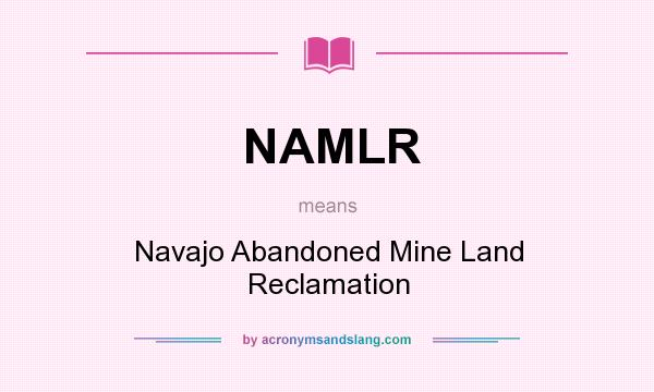 What does NAMLR mean? It stands for Navajo Abandoned Mine Land Reclamation