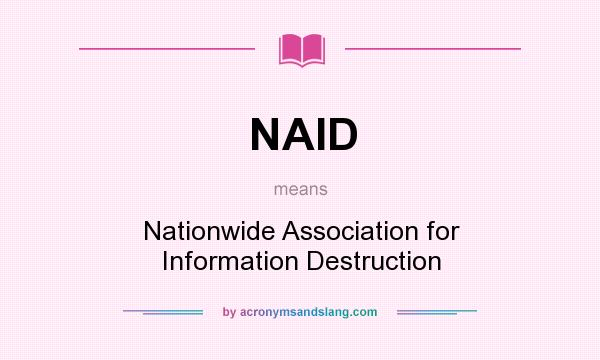 What does NAID mean? It stands for Nationwide Association for Information Destruction