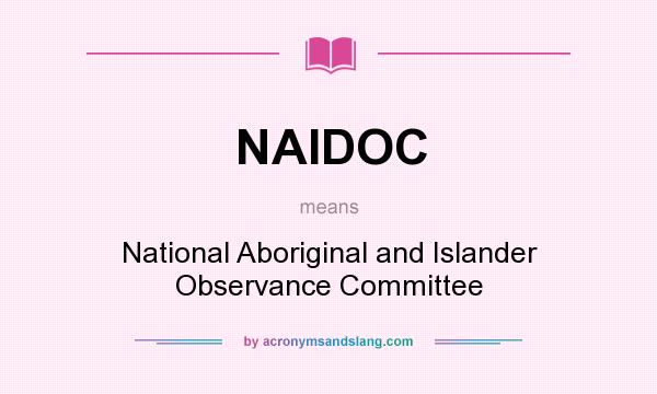 What does NAIDOC mean? It stands for National Aboriginal and Islander Observance Committee