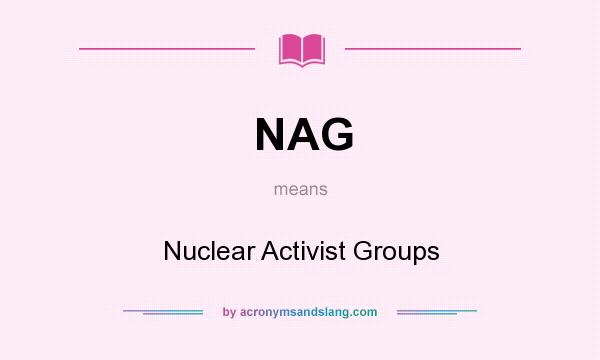 What does NAG mean? It stands for Nuclear Activist Groups
