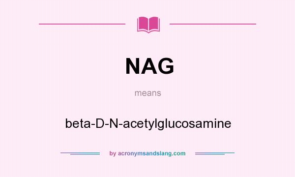 What does NAG mean? It stands for beta-D-N-acetylglucosamine