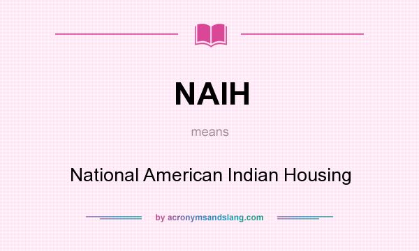 What does NAIH mean? It stands for National American Indian Housing