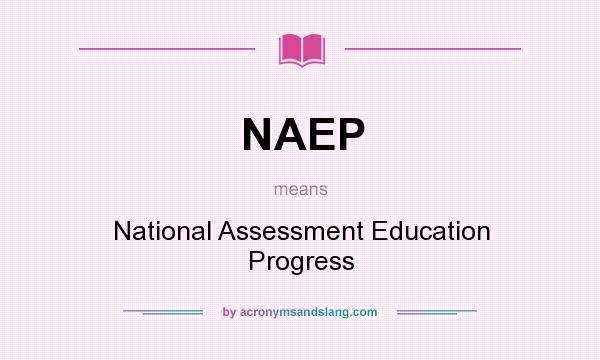 What does NAEP mean? It stands for National Assessment Education Progress