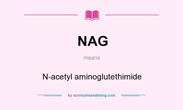 What does NAG mean? It stands for N-acetyl aminoglutethimide