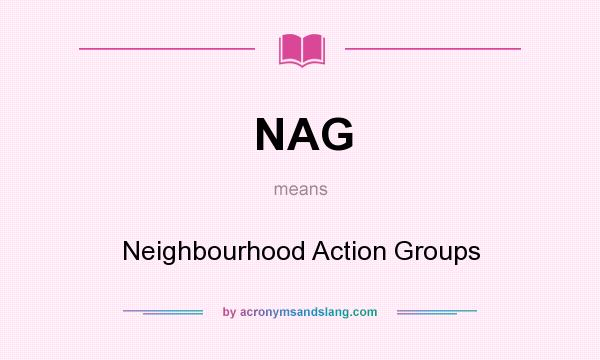 What does NAG mean? It stands for Neighbourhood Action Groups