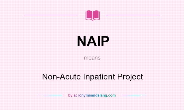 What does NAIP mean? It stands for Non-Acute Inpatient Project