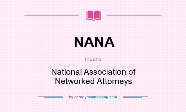 What does NANA mean? It stands for National Association of Networked Attorneys