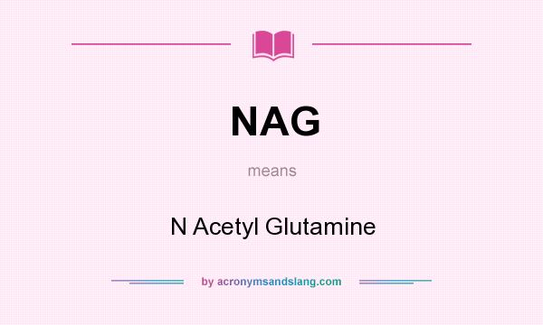 What does NAG mean? It stands for N Acetyl Glutamine