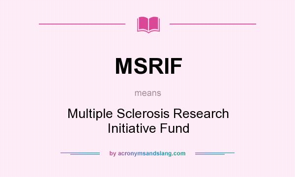 What does MSRIF mean? It stands for Multiple Sclerosis Research Initiative Fund
