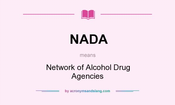 What does NADA mean? It stands for Network of Alcohol Drug Agencies