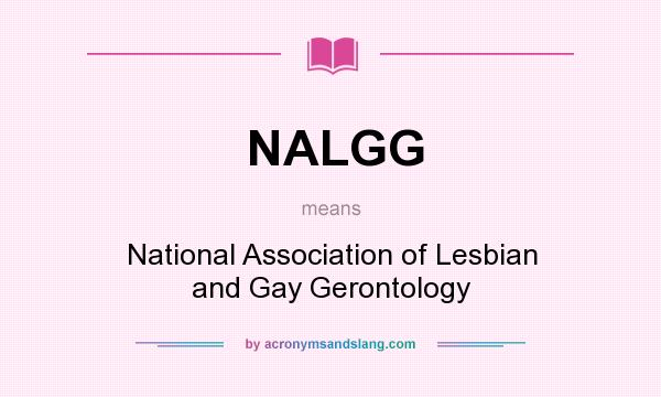 What does NALGG mean? It stands for National Association of Lesbian and Gay Gerontology
